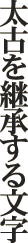 太古を継承する文字